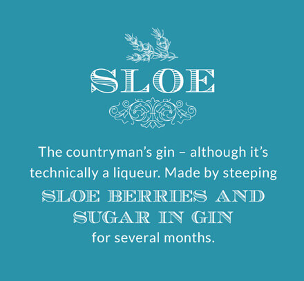 Sloe: The countryman's gin – although it's technically a liqueur. Made by steeping sloe berries and sugar in gin for several months.