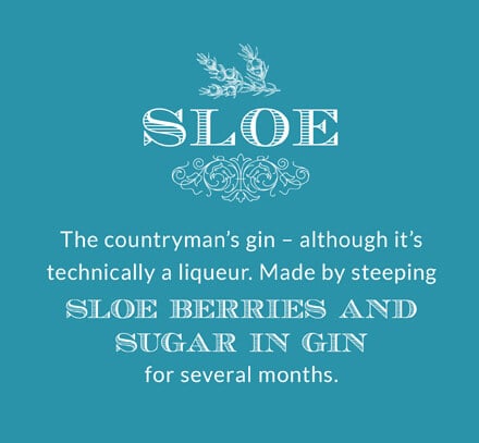 Sloe: The countryman's gin – although it's technically a liqueur. Made by steeping sloe berries and sugar in gin for several months.
