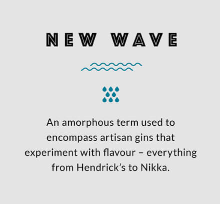 New Wave: An amorphous term used to encompass artisan gins that experiment with flavour – everything from Hendrick's to Nikka.