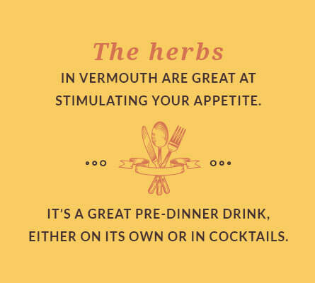 The herbs in vermouth are great at stimulating your appetite – it's a great pre-dinner drink, either on its own or in cocktails