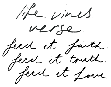 Life. Vines. Verse. Feed it faith. Feed it truth. Feed it love.